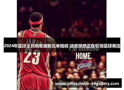2024年篮球全民明星最新名单揭晓 这些球员正在引领篮球潮流