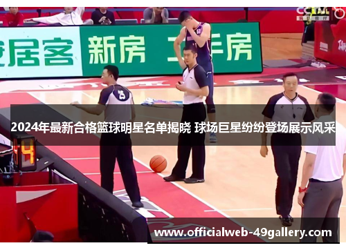2024年最新合格篮球明星名单揭晓 球场巨星纷纷登场展示风采