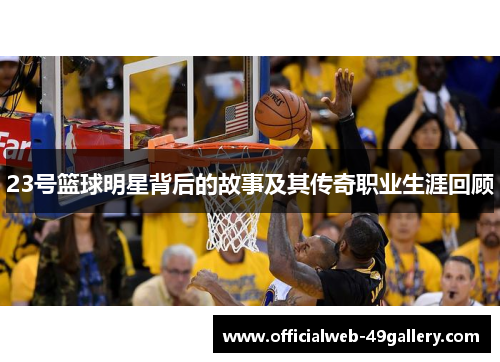 23号篮球明星背后的故事及其传奇职业生涯回顾