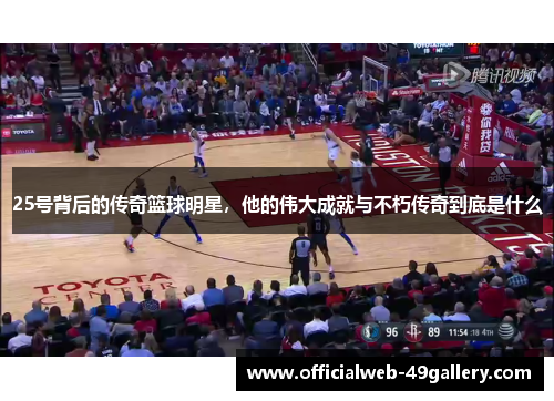 25号背后的传奇篮球明星，他的伟大成就与不朽传奇到底是什么