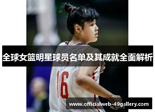 全球女篮明星球员名单及其成就全面解析