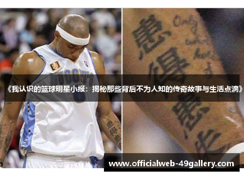 《我认识的篮球明星小报：揭秘那些背后不为人知的传奇故事与生活点滴》