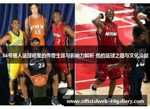 34号黑人篮球明星的传奇生涯与影响力解析 他的篮球之路与文化贡献