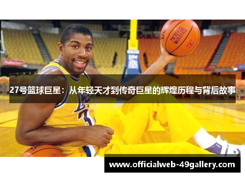 27号篮球巨星：从年轻天才到传奇巨星的辉煌历程与背后故事