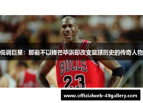 低调巨星：那些不以锋芒毕露却改变篮球历史的传奇人物