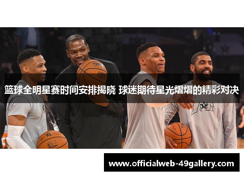 篮球全明星赛时间安排揭晓 球迷期待星光熠熠的精彩对决
