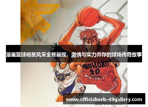 漫画篮球明星风采全景展现，激情与实力并存的球场传奇故事