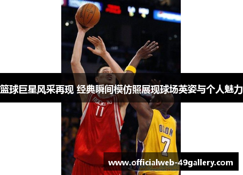 篮球巨星风采再现 经典瞬间模仿照展现球场英姿与个人魅力
