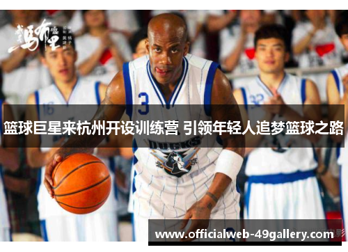 篮球巨星来杭州开设训练营 引领年轻人追梦篮球之路