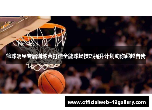篮球明星专属训练营打造全能球场技巧提升计划助你超越自我