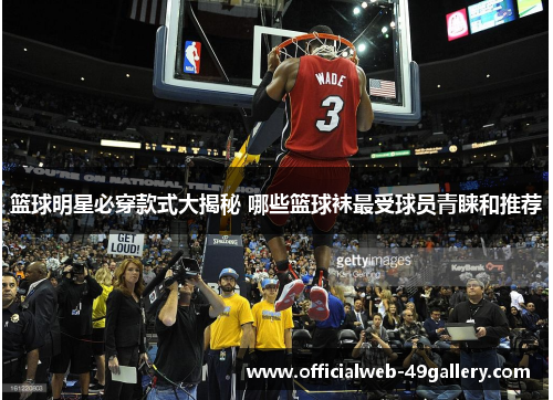 篮球明星必穿款式大揭秘 哪些篮球袜最受球员青睐和推荐