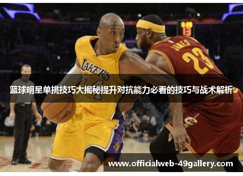 篮球明星单挑技巧大揭秘提升对抗能力必看的技巧与战术解析