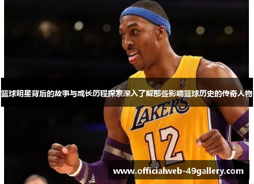 篮球明星背后的故事与成长历程探索深入了解那些影响篮球历史的传奇人物