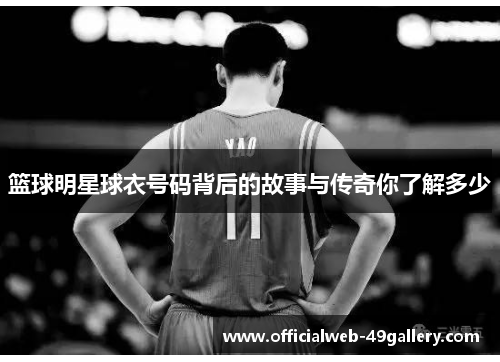 篮球明星球衣号码背后的故事与传奇你了解多少