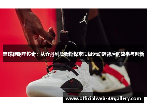篮球鞋明星传奇：从乔丹到詹姆斯探索顶级运动鞋背后的故事与创新