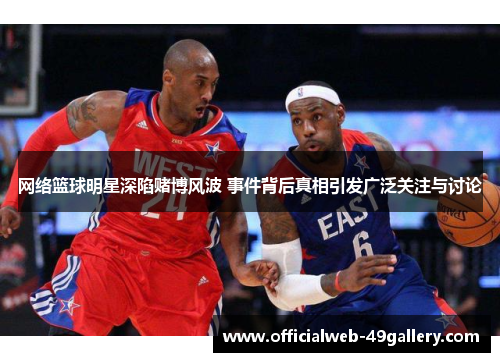 网络篮球明星深陷赌博风波 事件背后真相引发广泛关注与讨论