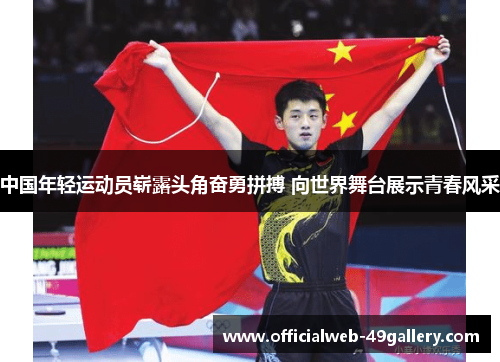 中国年轻运动员崭露头角奋勇拼搏 向世界舞台展示青春风采
