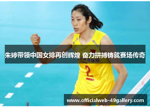朱婷带领中国女排再创辉煌 奋力拼搏铸就赛场传奇