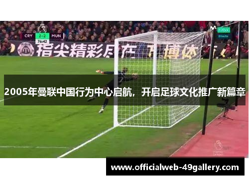 2005年曼联中国行为中心启航，开启足球文化推广新篇章