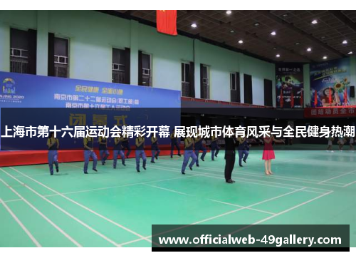 上海市第十六届运动会精彩开幕 展现城市体育风采与全民健身热潮