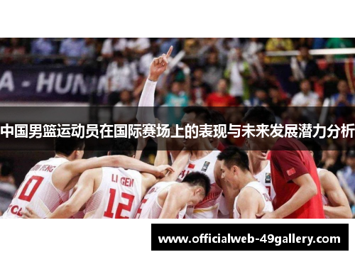 中国男篮运动员在国际赛场上的表现与未来发展潜力分析