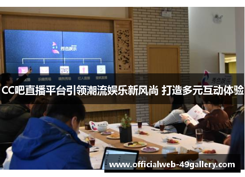 CC吧直播平台引领潮流娱乐新风尚 打造多元互动体验
