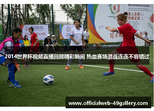 2014世界杯视频直播回顾精彩瞬间 热血赛场激战连连不容错过