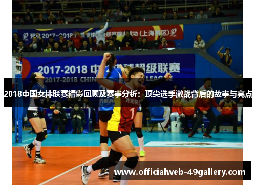 2018中国女排联赛精彩回顾及赛事分析：顶尖选手激战背后的故事与亮点