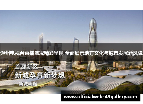 通州电视台直播盛况精彩呈现 全面展示地方文化与城市发展新风貌